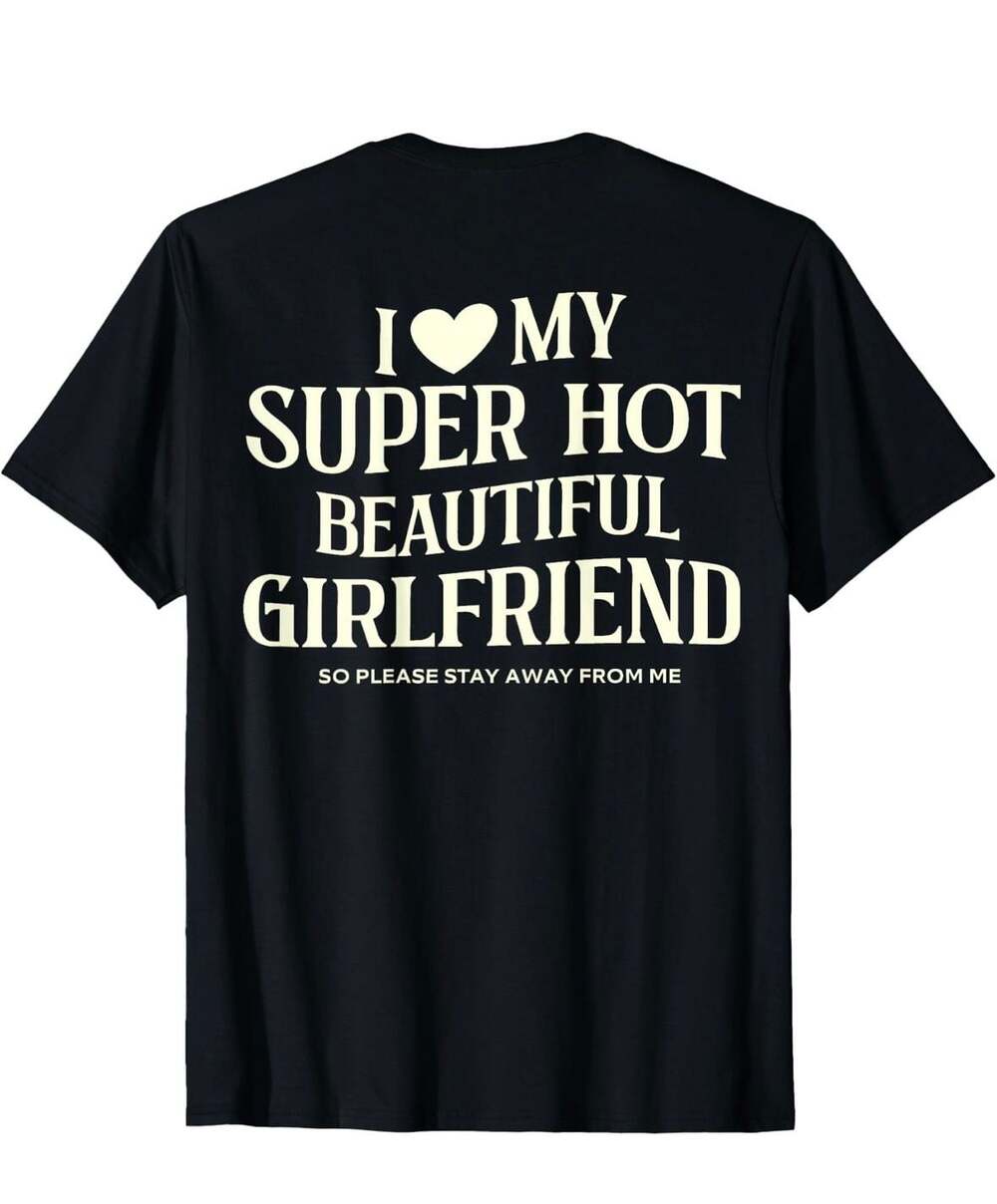 I Love My Super Hot Beautiful Girlfriend So Please Stay Away From Me Graphic T-S